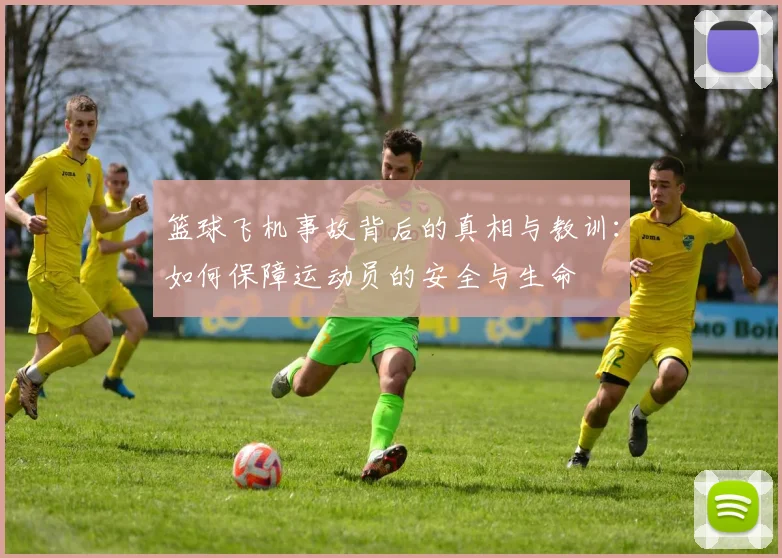 篮球飞机事故背后的真相与教训：如何保障运动员的安全与生命
