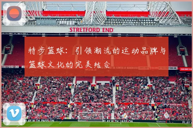 特步篮球：引领潮流的运动品牌与篮球文化的完美结合