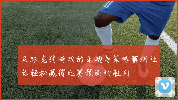 足球竞猜游戏的乐趣与策略解析让你轻松赢得比赛预测的胜利