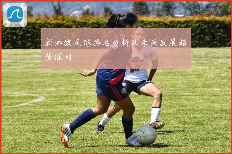 新加坡足球排名分析及未来发展趋势探讨