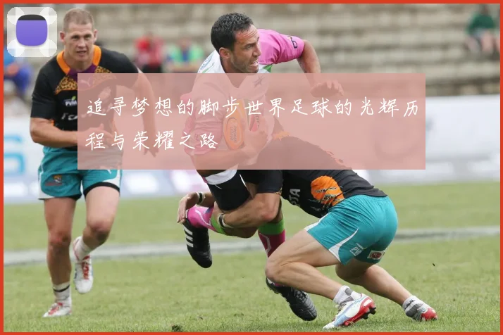 追寻梦想的脚步世界足球的光辉历程与荣耀之路
