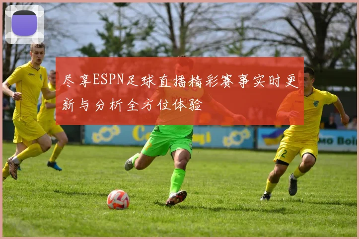 尽享ESPN足球直播精彩赛事实时更新与分析全方位体验